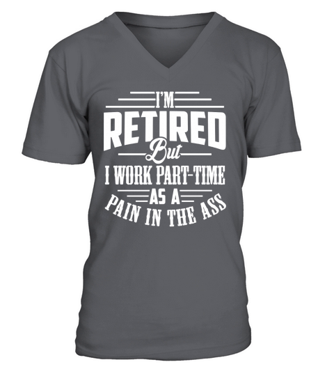 Im Retired But I Work Part Time As A Pain In The Ass Shirts V-Neck T-shirt