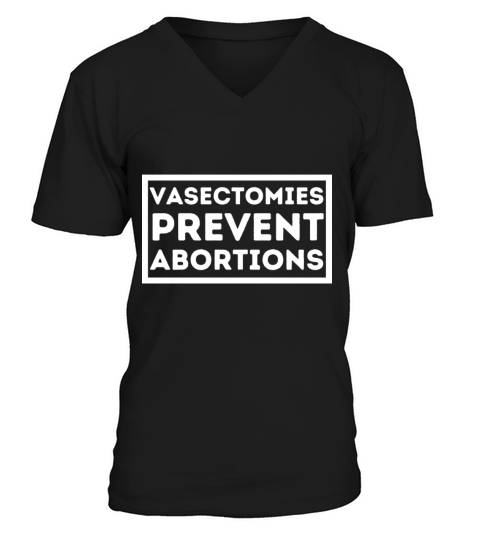 Vasectomies Prevent Abortion I Pro Life Feminist V-Neck T-shirt
