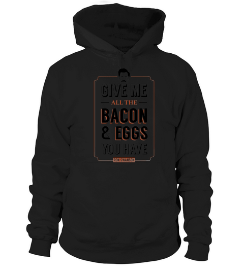 Give Me All The Bacon &amp;amp; Eggs You Have Ron Swanson Parks &amp;amp; Recreation Quote Leslie Knope Hoodie Unisex