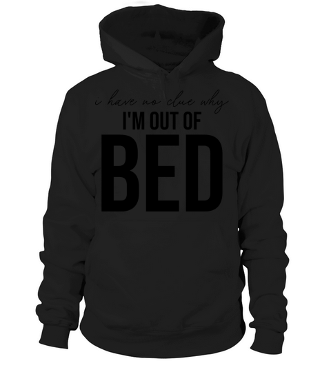 I Have No Clue Why Im Out Of Bed Hoodie Unisex