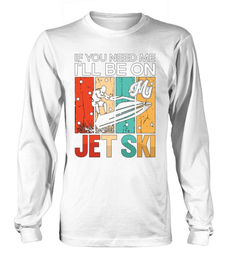 If You Need Me Ill Be On My Jet Ski Jet Skiing Long sleeved Unisex