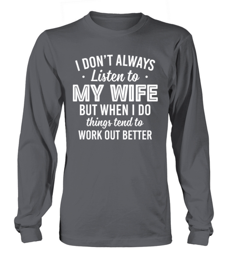 ont Always Listen To My Wife But When I Do Things Long sleeved Unisex