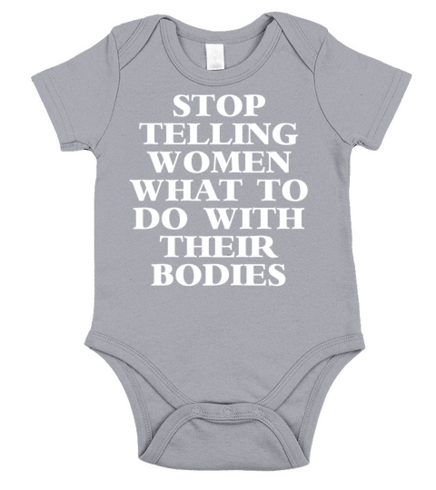 STOP TELLING WOMEN WHAT TO DO WITH THEIR BODIES Short Sleeve Baby One-Piece