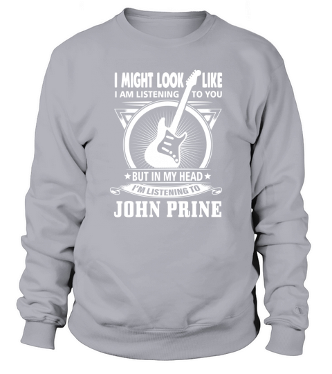 I might Look Like I Am Listening To You But In My Head Im Listening To John Prine Sweatshirt Unisex