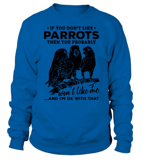 If You Dont Like Parrots Then You Probably Wont Sweatshirt Unisex