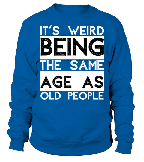 its weird to be the same age as the old ones Sweatshirt Unisex