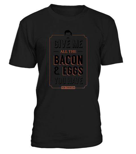 Give Me All The Bacon &amp;amp; Eggs You Have Ron Swanson Parks &amp;amp; Recreation Quote Leslie Knope T-Shirt Unisex