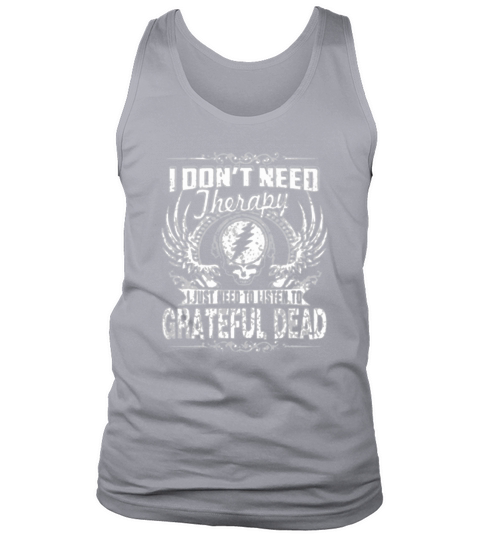I DONT NEED THERAPY  I JUST NEED TO LISTEN TO GRATEFUL DEAD Tank Top Unisex