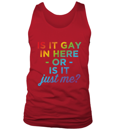 Is It Gay In Here Or Is It Just Me shirt Tank Top Unisex