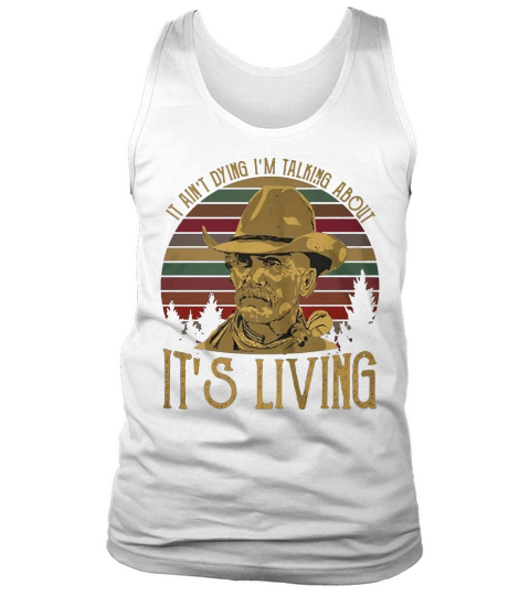 It ain’t dying I’m talking about it’s living Tank Top Unisex