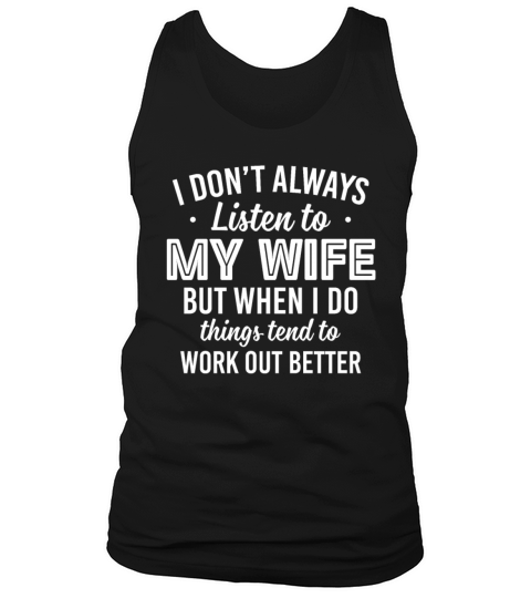 ont Always Listen To My Wife But When I Do Things Tank Top Unisex