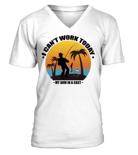 I Cant Work Today My Arm Is In A Cast Fisherman V-Neck T-shirt