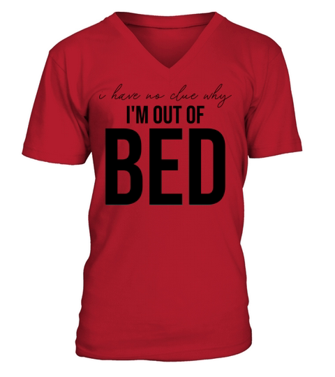 I Have No Clue Why Im Out Of Bed V-Neck T-shirt