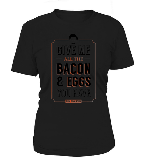 Give Me All The Bacon &amp;amp; Eggs You Have Ron Swanson Parks &amp;amp; Recreation Quote Leslie Knope Women's T-Shirt