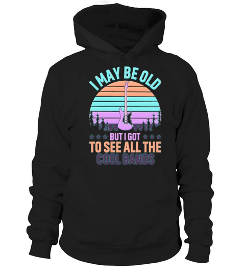 I May Be Old But I Got To See All The Cool Bands Hoodie Unisex