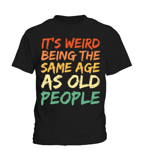 Its Weird Being The Same Age As Old People Kids T-Shirt