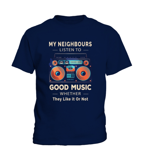 My Neighbours Listen to Good Music Whether They Kids T-Shirt