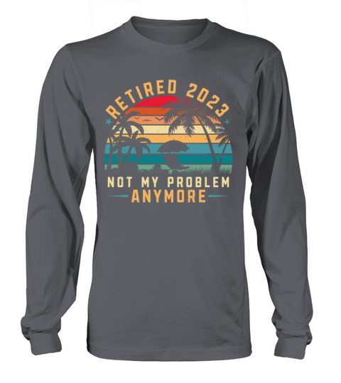 Retired 2023 Not My Problem Anymore Long sleeved Unisex