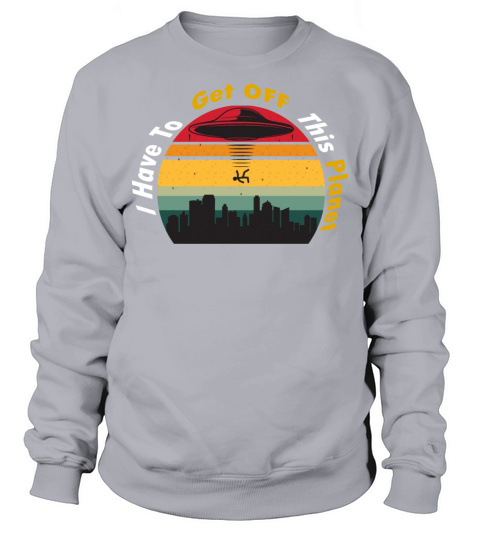 I Have To Get OFF This Planet - Retro Vintage Sweatshirt Unisex