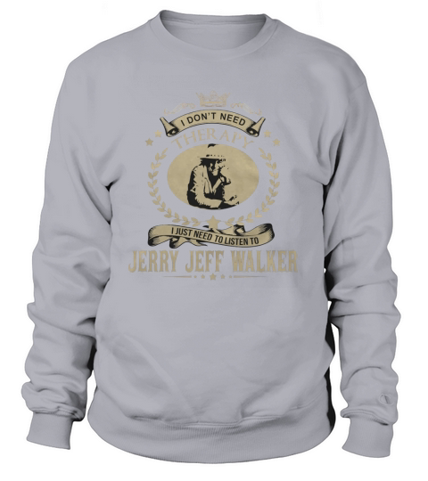 I just need to listen to JERRY JEFF WALKER Sweatshirt Unisex