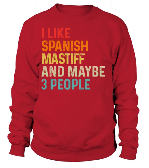I Like Spanish Mastiff And Maybe 3 People Dog Sweatshirt Unisex