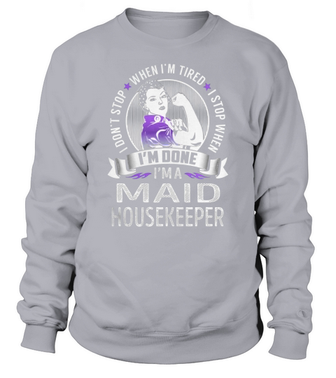 Im a Maid Housekeeper I dont Stop When Im Tired I Stop When Im Done Job Shirts Sweatshirt Unisex