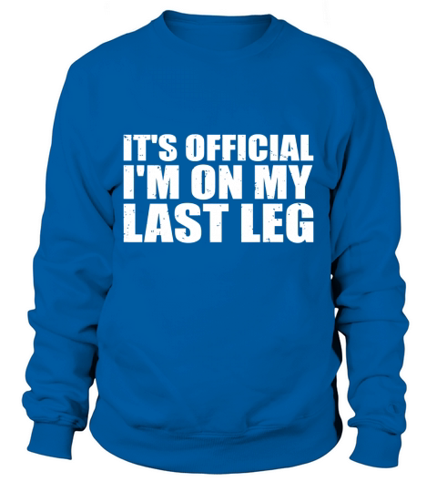 Its Official Im On My Last Leg Amputee Funny T-Shirts Sweatshirt Unisex