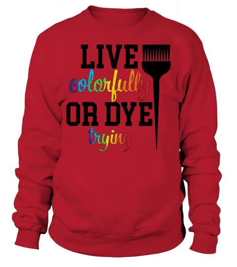 Live Colorfully Or Dye Trying Hairstylist Hair Sweatshirt Unisex