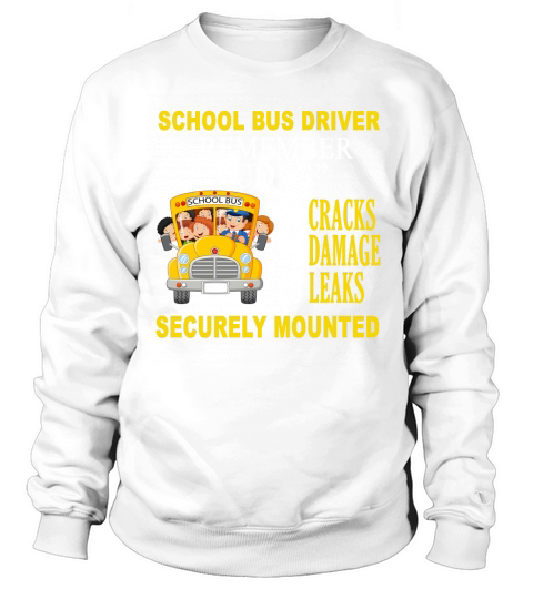 School Bus Driver Remember CDLS No Cracks No Damage No Leaks Securely Mounted shirt Sweatshirt Unisex