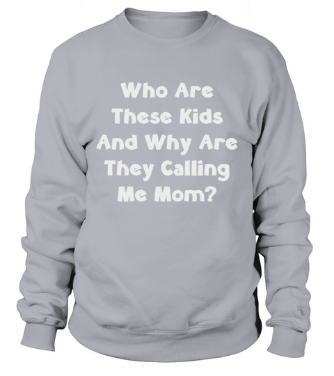 Who Are These Kids And Why Are They Calling Me Mom Sweatshirt Unisex