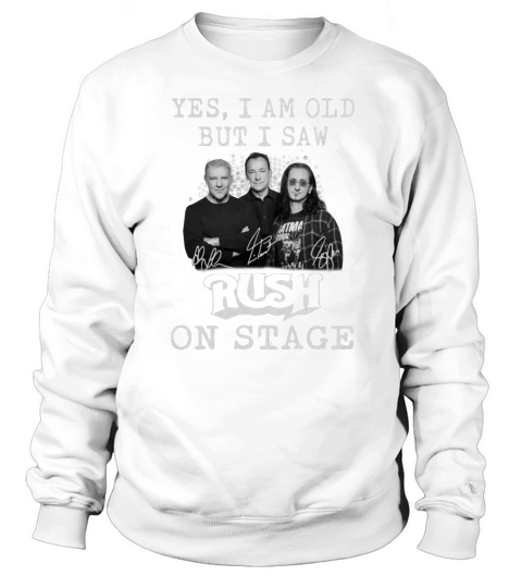 Yes i am old but i saw signatures Rush on stage shirt Sweatshirt Unisex