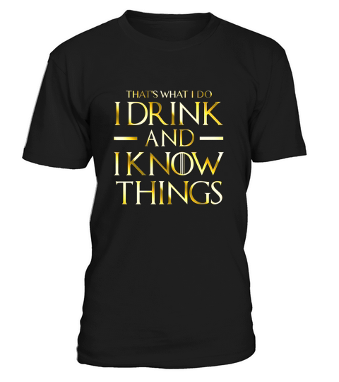 GOLD VERSION - Thats What I Do I Drink And I Know Things T-Shirt Unisex