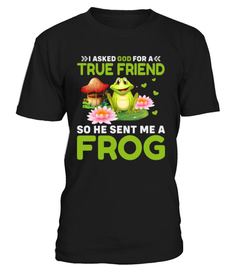 I Asked God for a True Friend So He Sent Me a Frog T-Shirt Unisex