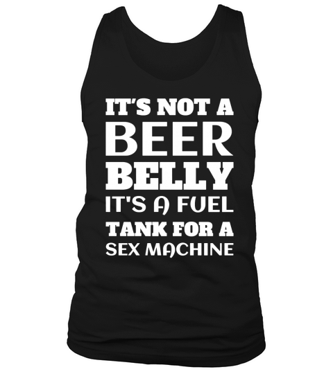 ITS NOT A BEER BELLY ITS A FUEL TANK FOR A SEX MACHINE Tank Top Unisex