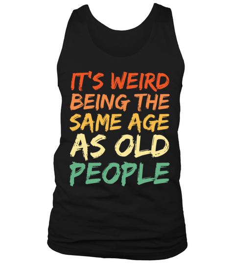 Its Weird Being The Same Age As Old People Tank Top Unisex