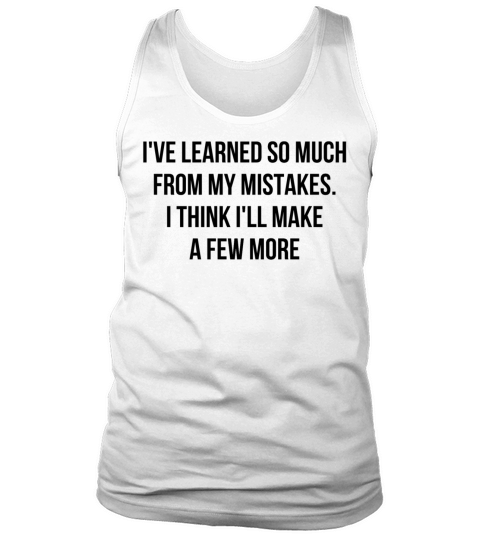 Ive Learned So Much From My Mistakes I Think Ill Tank Top Unisex