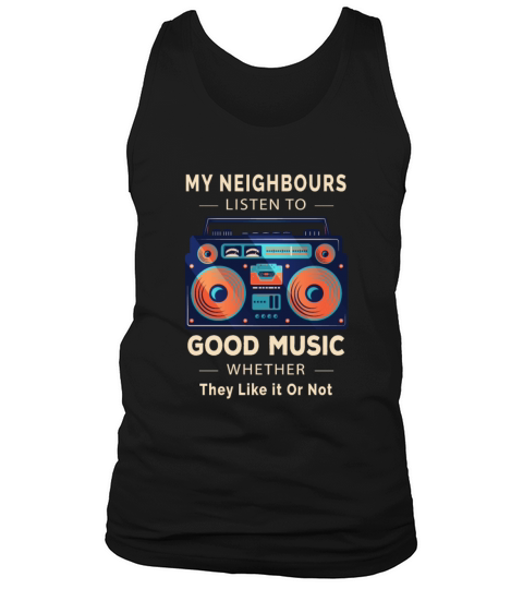 My Neighbours Listen to Good Music Whether They Tank Top Unisex