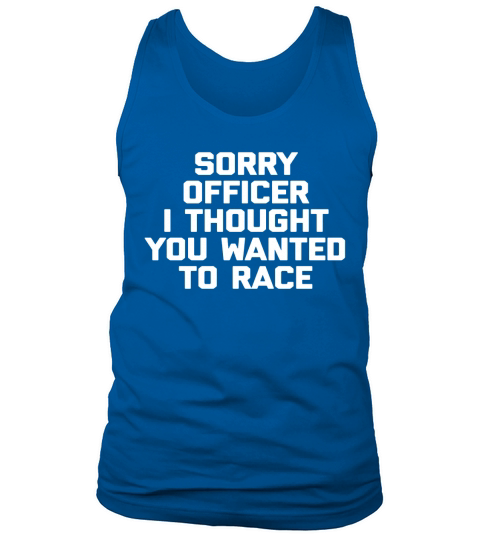 Sorry Officer I Thought You Wanted To Race T-Shirt funny tee Tank Top Unisex