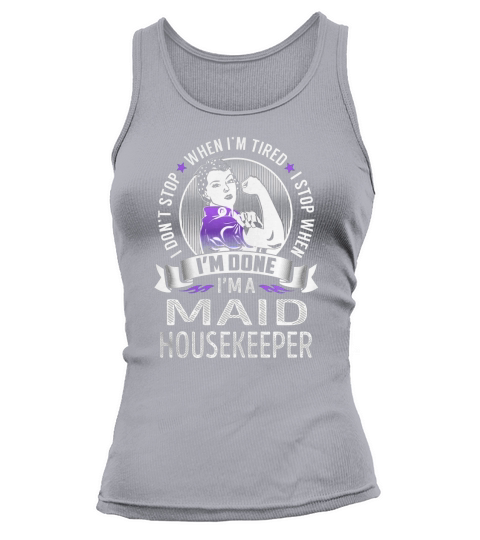 Im a Maid Housekeeper I dont Stop When Im Tired I Stop When Im Done Job Shirts Tank top Woman