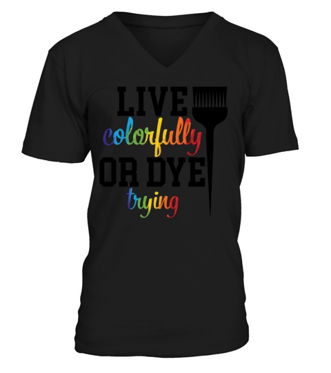 Live Colorfully Or Dye Trying Hairstylist Hair V-Neck T-shirt