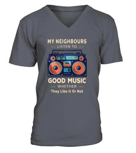 My Neighbours Listen to Good Music Whether They V-Neck T-shirt