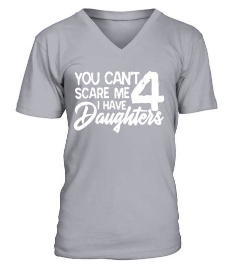 You Cant Scare Me I Have 4 Daughters V-Neck T-shirt