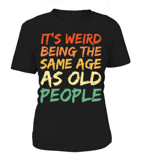 Its Weird Being The Same Age As Old People Women's T-Shirt