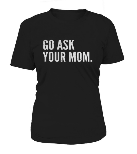 Mens Funny Fathers Day Shirt - Go Ask Your Mom - Dad Shirts Black Men B0721M388B 1 Women's T-Shirt