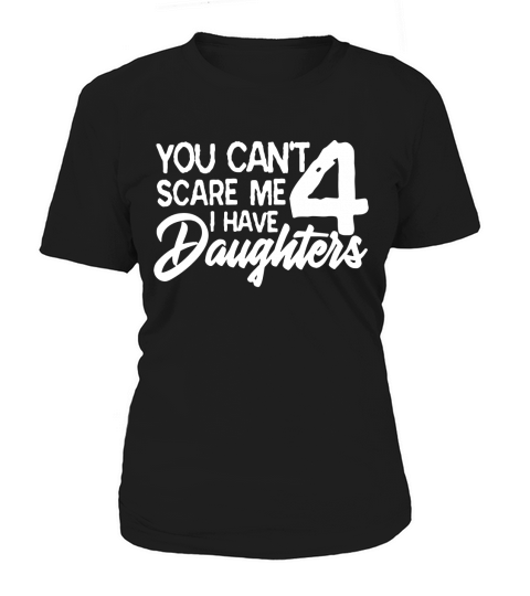 You Cant Scare Me I Have 4 Daughters Women's T-Shirt