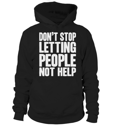 Don t stop letting people not help T-Shirt Hoodie Unisex