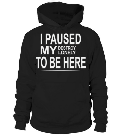 I Paused My Destroy Lonely To Be Here Hoodie Unisex
