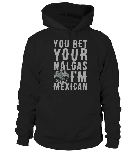 YOU BET YOUR NALGAS IM MEXICAN T-SHIRT sports tshirt Hoodie Unisex
