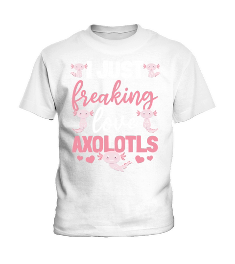Axolotl I Just Freaking Love Axolotls Kids T-Shirt