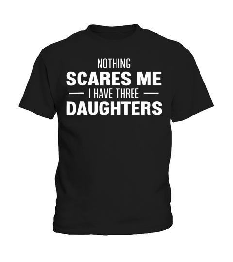 Nothing Scares Me, I have Three Daughters for Mom or Dad Kids T-Shirt